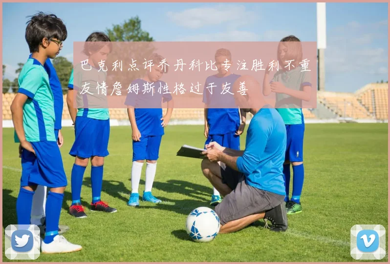 巴克利点评乔丹科比专注胜利不重友情詹姆斯性格过于友善