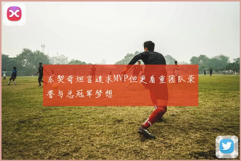 东契奇坦言追求MVP但更看重团队荣誉与总冠军梦想