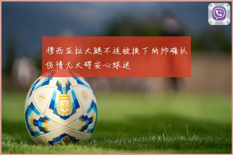 穆西亚拉大腿不适被换下纳帅确认伤情无大碍安心球迷